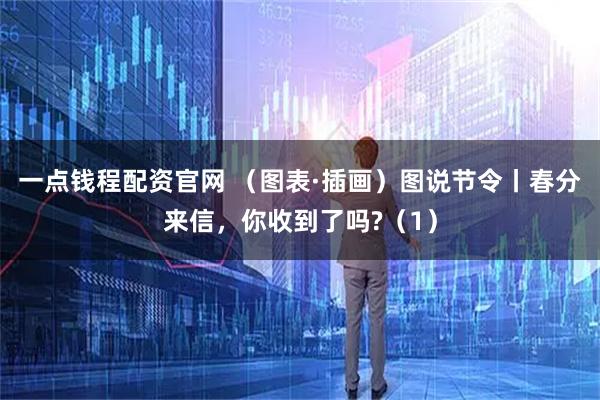 一点钱程配资官网 （图表·插画）图说节令丨春分来信，你收到了吗?（1）