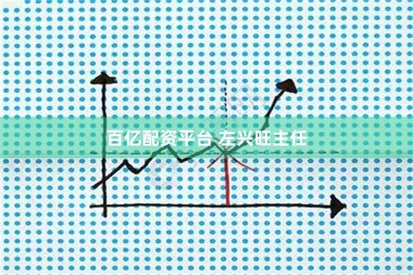 百亿配资平台 左兴旺主任