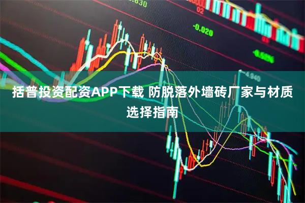 括普投资配资APP下载 防脱落外墙砖厂家与材质选择指南