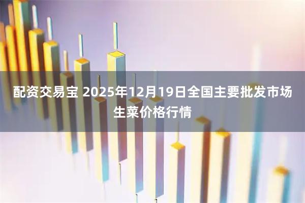 配资交易宝 2025年12月19日全国主要批发市场生菜价格行情