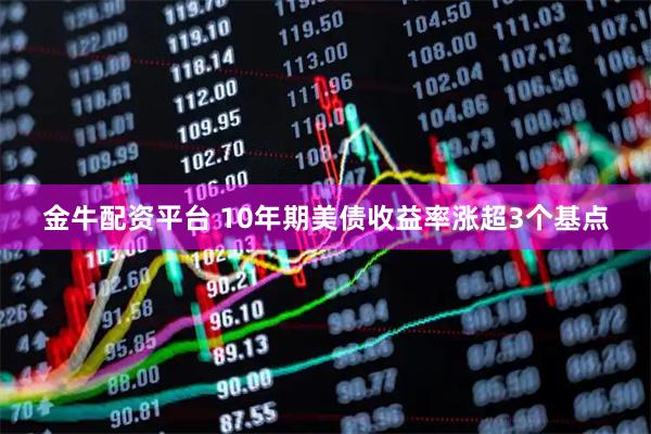 金牛配资平台 10年期美债收益率涨超3个基点