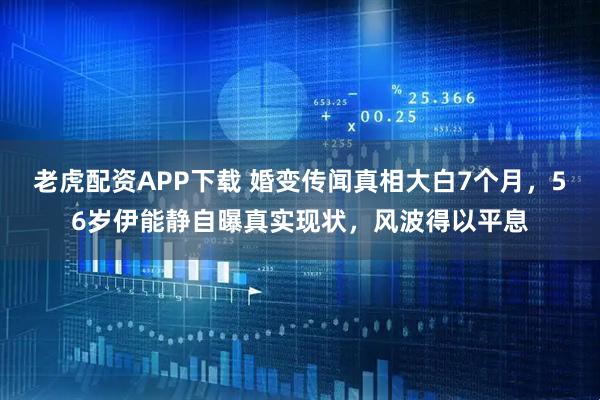 老虎配资APP下载 婚变传闻真相大白7个月，56岁伊能静自曝真实现状，风波得以平息