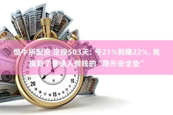 恒牛所配资 定投503天: 亏21%到赚22%, 我摸到了普通人攒钱的“隐形安全垫”