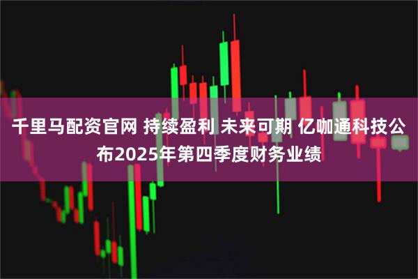 千里马配资官网 持续盈利 未来可期 亿咖通科技公布2025年第四季度财务业绩